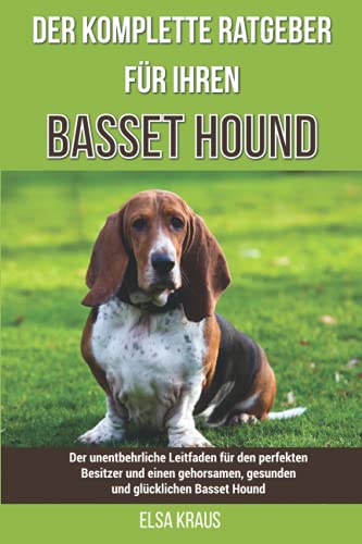 Der komplette Ratgeber für Ihren Basset Hound: Der unentbehrliche Leitfaden für den perfekten...