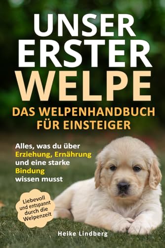 Unser erster Welpe - Das Welpenhandbuch für Einsteiger: Alles, was du über Erziehung, Ernährung...